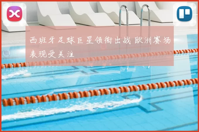 西班牙足球巨星领衔出战 欧洲赛场表现受关注