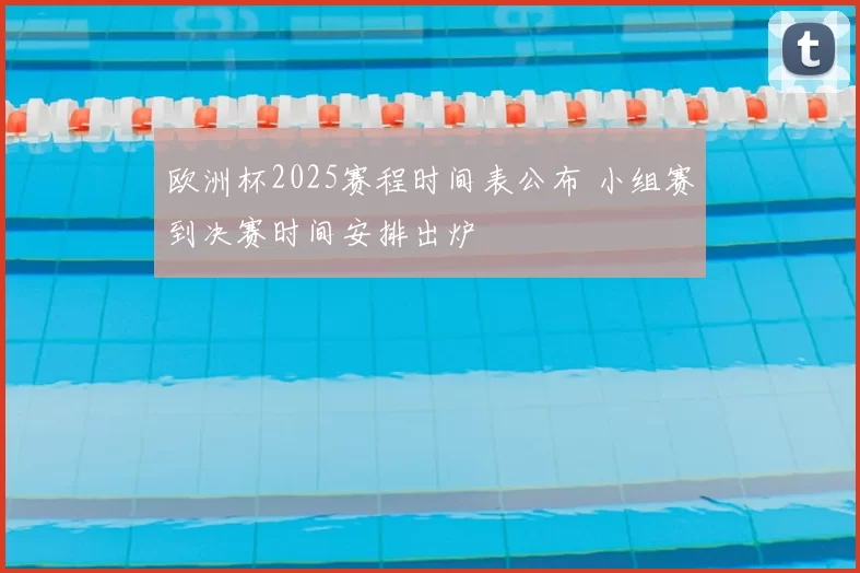 欧洲杯2025赛程时间表公布 小组赛到决赛时间安排出炉