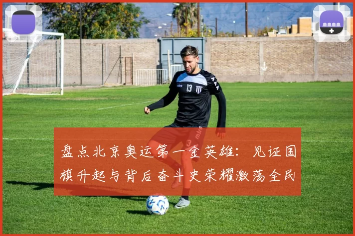 盘点北京奥运第一金英雄:见证国旗升起与背后奋斗史荣耀激荡全民心