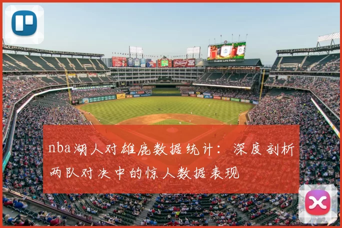 nba湖人对雄鹿数据统计:深度剖析两队对决中的惊人数据表现