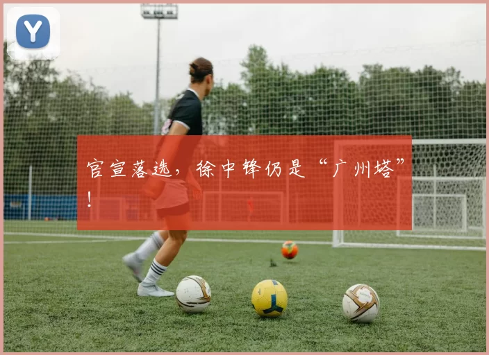 官宣落选，徐中锋仍是“广州塔”！