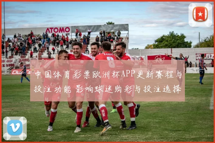中国体育彩票欧洲杯APP更新赛程与投注功能 影响球迷购彩与投注选择