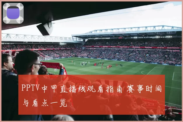 PPTV中甲直播线观看指南 赛事时间与看点一览