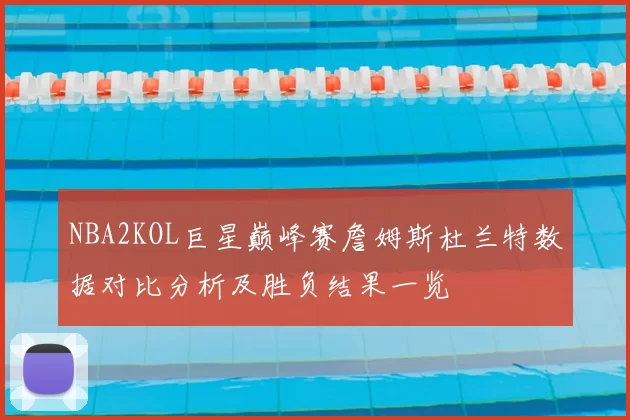NBA2KOL巨星巅峰赛詹姆斯杜兰特数据对比分析及胜负结果一览