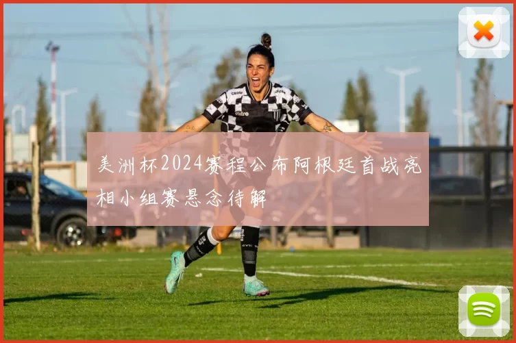 美洲杯2024赛程公布阿根廷首战亮相小组赛悬念待解