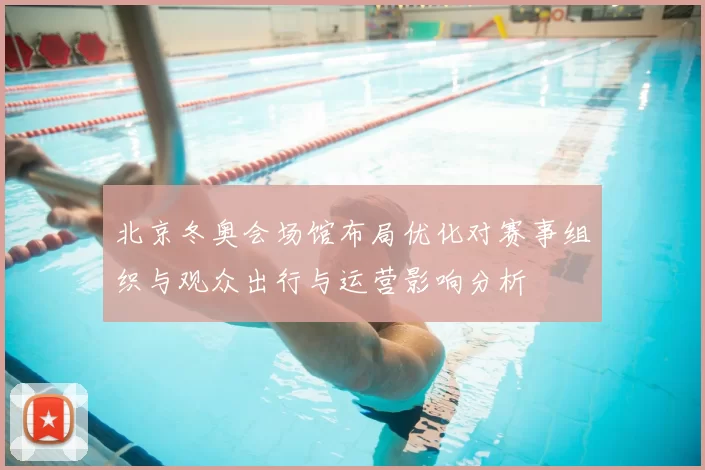 北京冬奥会场馆布局优化对赛事组织与观众出行与运营影响分析
