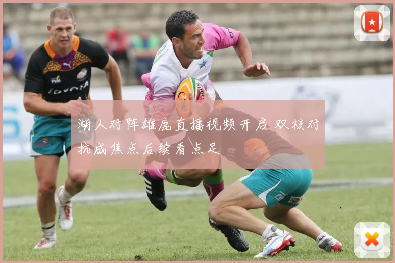 湖人对阵雄鹿直播视频开启 双核对抗成焦点后续看点足