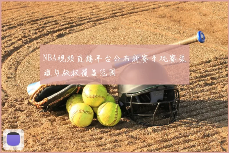 NBA视频直播平台公布新赛季观赛渠道与版权覆盖范围