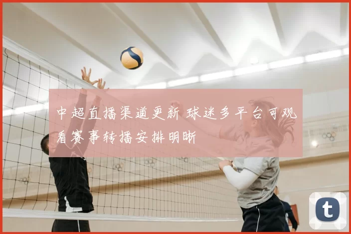 中超直播渠道更新 球迷多平台可观看赛事转播安排明晰