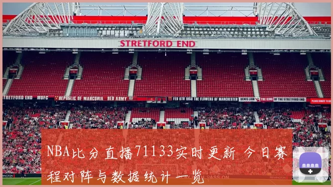 NBA比分直播71133实时更新 今日赛程对阵与数据统计一览