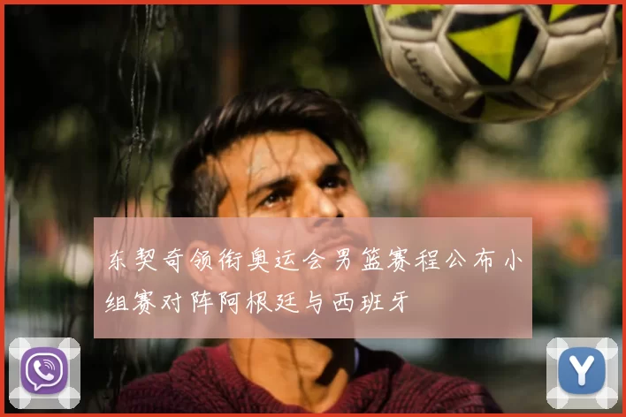 东契奇领衔奥运会男篮赛程公布小组赛对阵阿根廷与西班牙