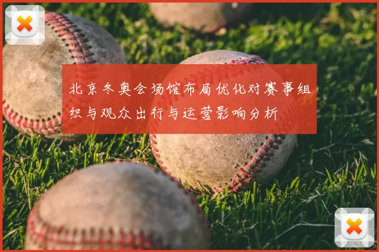 北京冬奥会场馆布局优化对赛事组织与观众出行与运营影响分析
