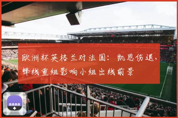 欧洲杯英格兰对法国：凯恩伤退，锋线重组影响小组出线前景