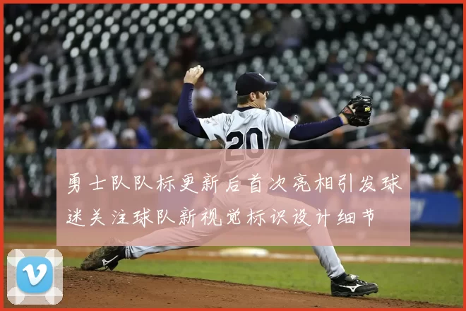 勇士队队标更新后首次亮相引发球迷关注球队新视觉标识设计细节