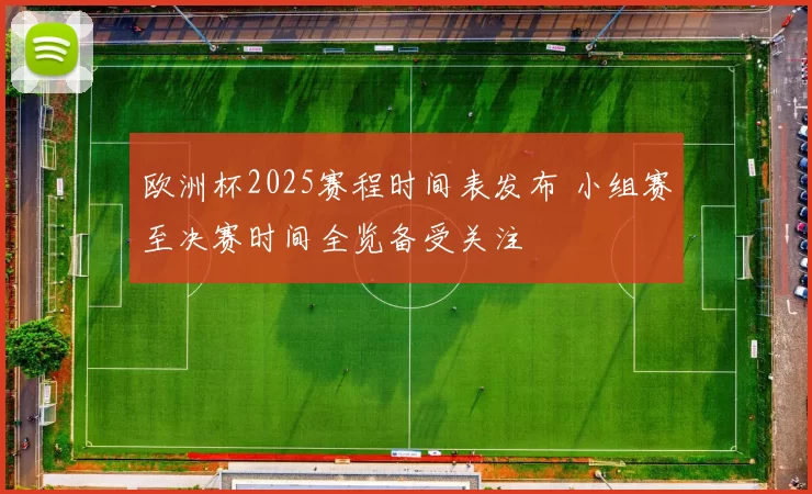欧洲杯2025赛程时间表发布 小组赛至决赛时间全览备受关注