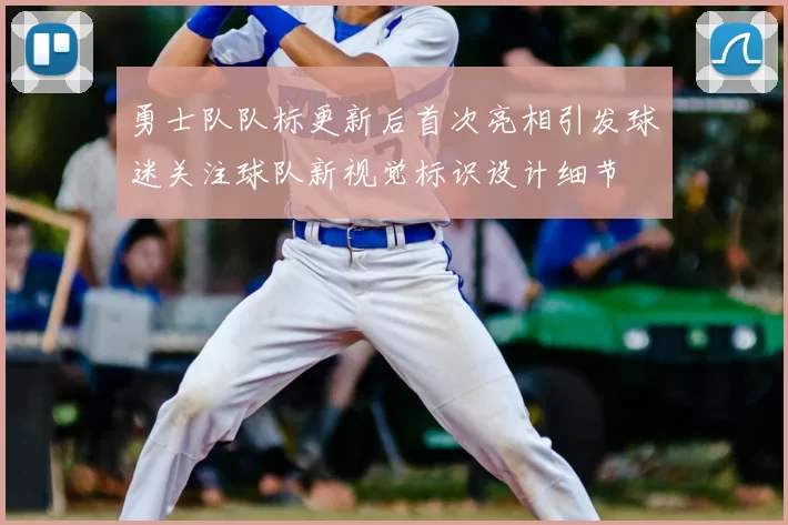 勇士队队标更新后首次亮相引发球迷关注球队新视觉标识设计细节