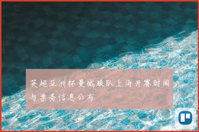 英超亚洲杯曼城狼队上海开赛时间与票务信息公布