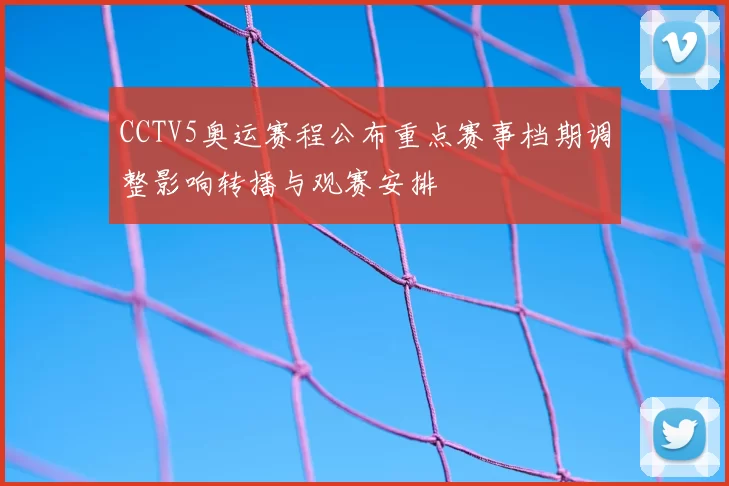 CCTV5奥运赛程公布重点赛事档期调整影响转播与观赛安排