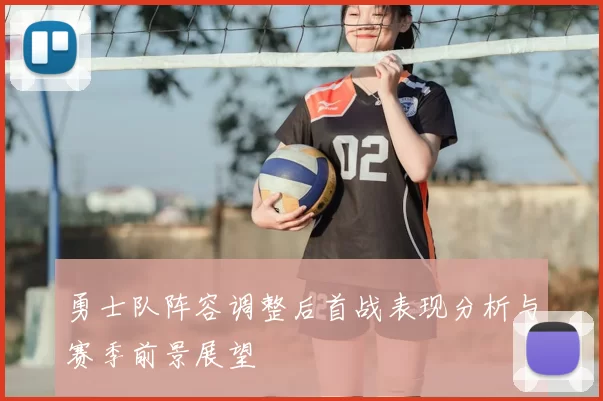 勇士队阵容调整后首战表现分析与赛季前景展望