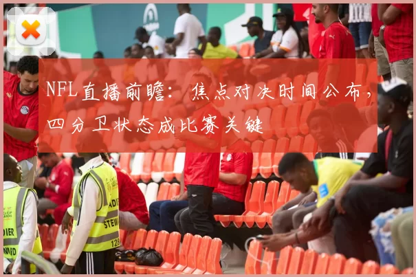 NFL直播前瞻:焦点对决时间公布,四分卫状态成比赛关键
