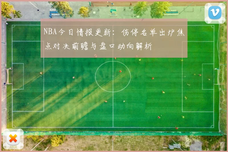 NBA今日情报更新:伤停名单出炉焦点对决前瞻与盘口动向解析