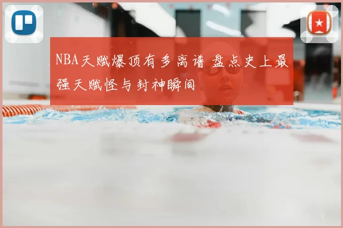 NBA天赋爆顶有多离谱 盘点史上最强天赋怪与封神瞬间
