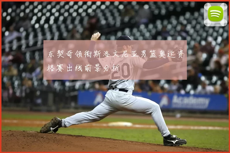 东契奇领衔斯洛文尼亚男篮奥运资格赛出线前景分析