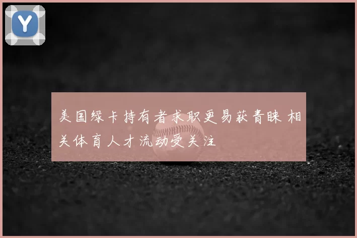 美国绿卡持有者求职更易获青睐 相关体育人才流动受关注