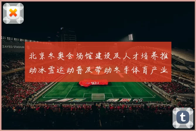 北京冬奥会场馆建设及人才培养推动冰雪运动普及带动冬季体育产业增长