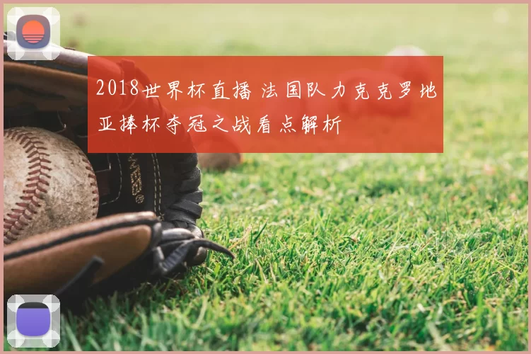 2018世界杯直播 法国队力克克罗地亚捧杯夺冠之战看点解析