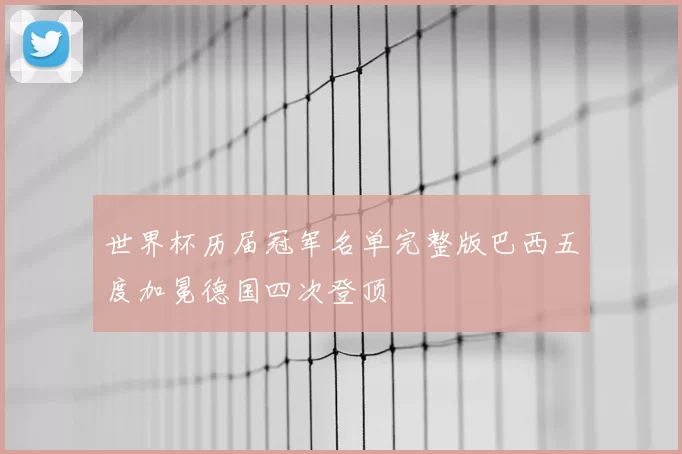 世界杯历届冠军名单完整版巴西五度加冕德国四次登顶
