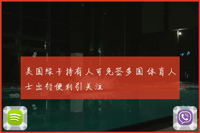 美国绿卡持有人可免签多国 体育人士出行便利引关注