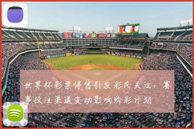 世界杯彩票停售引发彩民关注，赛事投注渠道变动影响购彩计划