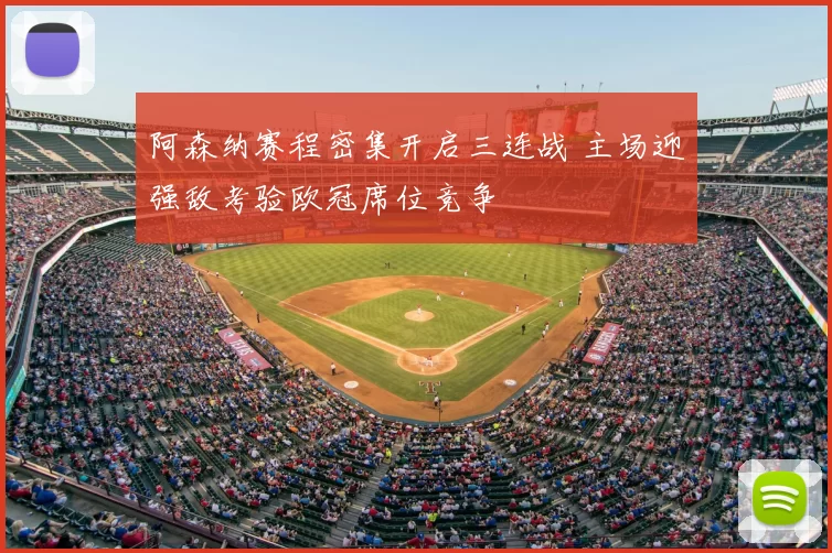 阿森纳赛程密集开启三连战 主场迎强敌考验欧冠席位竞争