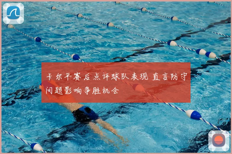 卡尔平赛后点评球队表现 直言防守问题影响争胜机会