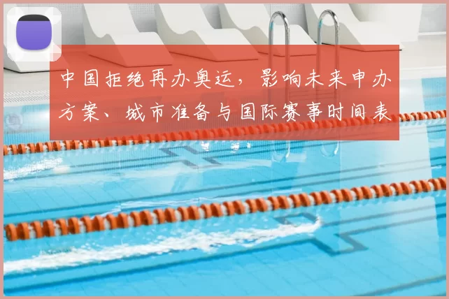 中国拒绝再办奥运,影响未来申办方案、城市准备与国际赛事时间表