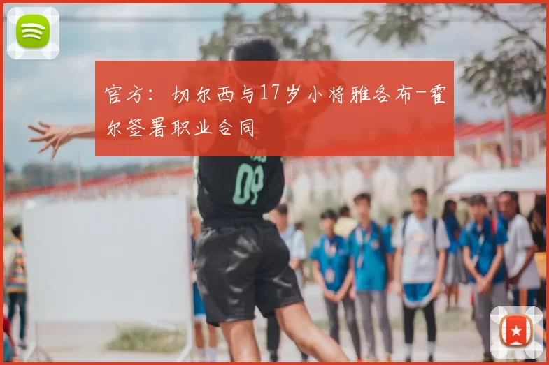 官方：切尔西与17岁小将雅各布-霍尔签署职业合同