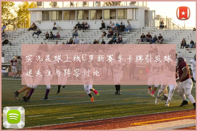 实况足球上线C罗新赛季卡牌引发球迷关注与阵容讨论