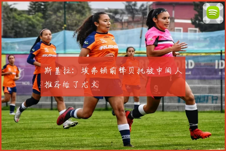 斯基拉：埃弗顿前锋贝托被中间人推荐给了尤文