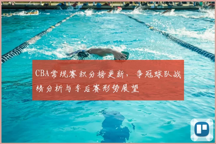 CBA常规赛积分榜更新，争冠球队战绩分析与季后赛形势展望