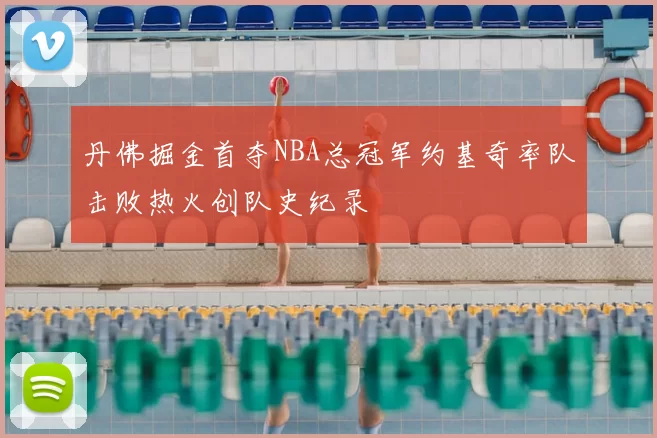 丹佛掘金首夺NBA总冠军约基奇率队击败热火创队史纪录