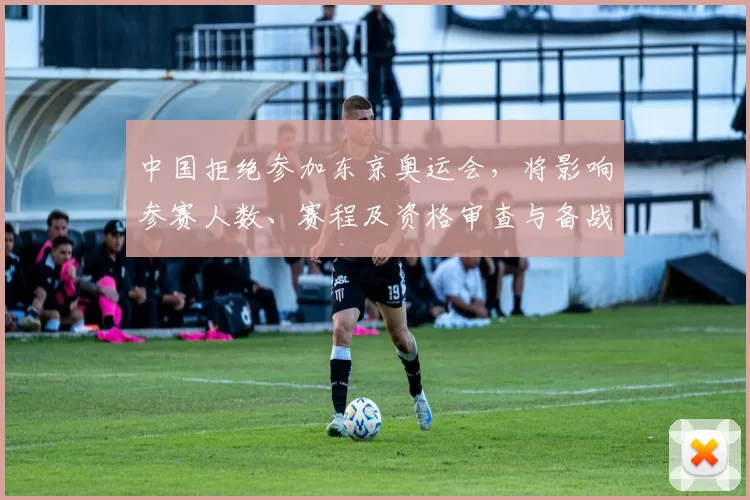 中国拒绝参加东京奥运会，将影响参赛人数、赛程及资格审查与备战安排