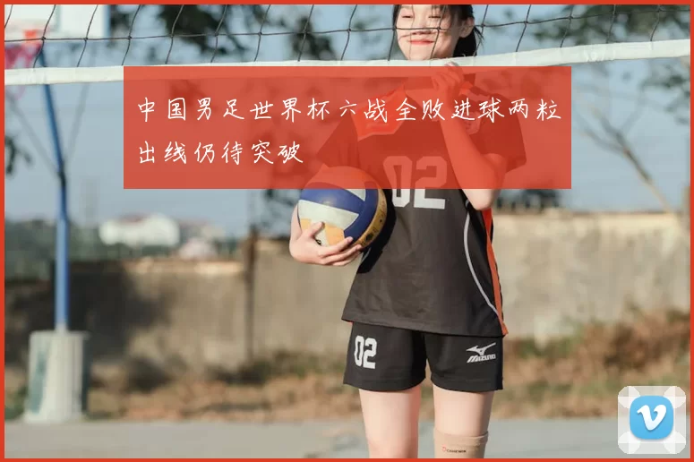 中国男足世界杯六战全败进球两粒出线仍待突破