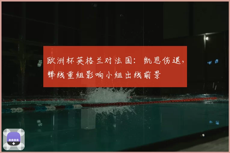 欧洲杯英格兰对法国:凯恩伤退,锋线重组影响小组出线前景