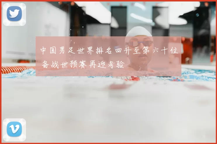 中国男足世界排名回升至第六十位 备战世预赛再迎考验
