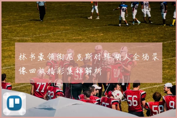 林书豪领衔尼克斯对阵湖人全场录像回放精彩集锦解析