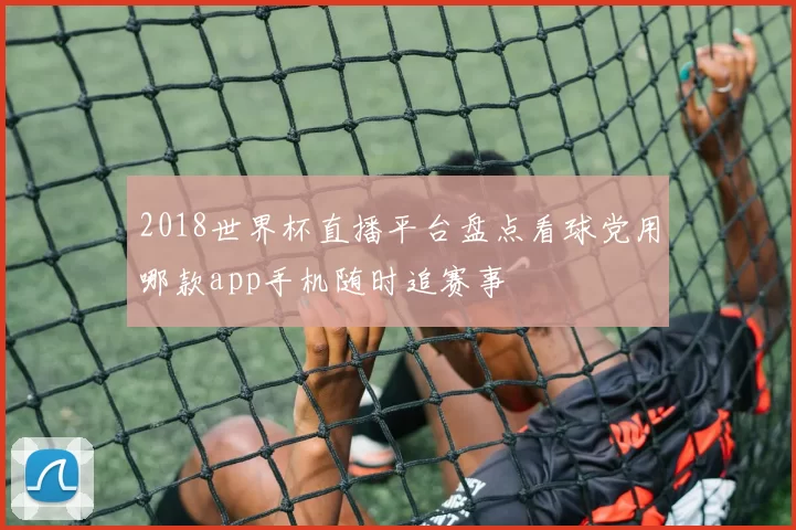 2018世界杯直播平台盘点看球党用哪款app手机随时追赛事