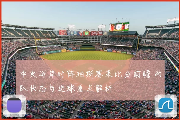 中央海岸对阵珀斯赛果比分前瞻 两队状态与进球看点解析