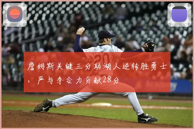 詹姆斯关键三分助湖人逆转胜勇士，严与李合力贡献28分