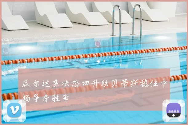 瓜尔达多状态回升助贝蒂斯稳住中场争夺胜率